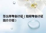怎么樣考會(huì)計(jì)證（如何考會(huì)計(jì)證簡介介紹）