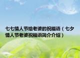 七七情人節(jié)給老婆的祝福語（七夕情人節(jié)老婆祝福語簡介介紹）