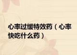 心率過緩特效藥（心率快吃什么藥）
