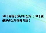 50千克等于多少斤公斤（50千克是多少公斤簡(jiǎn)介介紹）