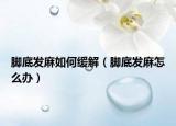 腳底發(fā)麻如何緩解（腳底發(fā)麻怎么辦）