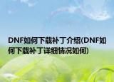 DNF如何下載補(bǔ)丁介紹(DNF如何下載補(bǔ)丁詳細(xì)情況如何)