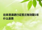 往來港澳通行證簽注有效期1年什么意思