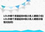 LOL中哪個英雄能和6級小魚人硬鋼介紹(LOL中哪個英雄能和6級小魚人硬鋼詳細(xì)情況如何)