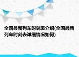 全國最新列車時刻表介紹(全國最新列車時刻表詳細(xì)情況如何)