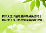 騰訊大王卡給電腦開熱點免流嗎（騰訊大王卡開熱點免流嗎簡介介紹）
