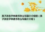 孩子改名字申請(qǐng)書怎么寫簡(jiǎn)介介紹信（孩子改名字申請(qǐng)書怎么寫簡(jiǎn)介介紹）