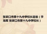 張家口市第十九中學(xué)校長(zhǎng)是誰(shuí)（李海軍 張家口市第十九中學(xué)校長(zhǎng)）