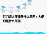 肛門緊大便細(xì)是什么原因（大便細(xì)是什么原因）