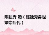 陳獨秀 婚（陳獨秀身世婚戀后代）