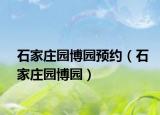 石家莊園博園預約（石家莊園博園）