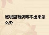 喉嚨里有痰咳不出來怎么辦