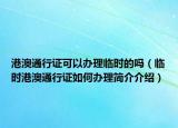 港澳通行證可以辦理臨時的嗎（臨時港澳通行證如何辦理簡介介紹）