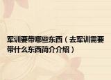 軍訓(xùn)要帶哪些東西（去軍訓(xùn)需要帶什么東西簡介介紹）