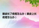 眼皮長了疙瘩怎么辦（眼皮上長疙瘩怎么辦）