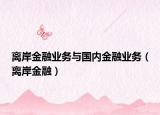 離岸金融業(yè)務與國內(nèi)金融業(yè)務（離岸金融）