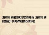 沒(méi)有計(jì)劃的旅行(歌詞介紹 沒(méi)有計(jì)劃的旅行 歌詞詳細(xì)情況如何)