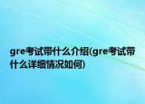 gre考試帶什么介紹(gre考試帶什么詳細(xì)情況如何)