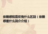 依賴感和喜歡有什么區(qū)別（依賴感是什么簡(jiǎn)介介紹）