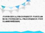 JT文件格式是什么(JT格式文件如何打開 JT文件怎么編輯介紹 JT文件格式是什么 JT格式文件如何打開 JT文件怎么編輯詳細情況如何)