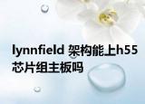 lynnfield 架構(gòu)能上h55芯片組主板嗎