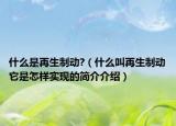 什么是再生制動?（什么叫再生制動它是怎樣實(shí)現(xiàn)的簡介介紹）