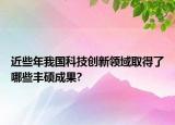 近些年我國(guó)科技創(chuàng)新領(lǐng)域取得了哪些豐碩成果?