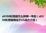 z8350處理器怎么樣哪一年的（z8350處理器相當(dāng)于i幾簡(jiǎn)介介紹）
