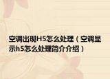 空調(diào)出現(xiàn)H5怎么處理（空調(diào)顯示h5怎么處理簡介介紹）
