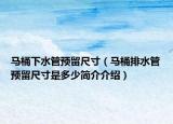 馬桶下水管預留尺寸（馬桶排水管預留尺寸是多少簡介介紹）