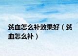 貧血怎么補效果好（貧血怎么補）