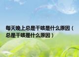 每天晚上總是干咳是什么原因（總是干咳是什么原因）
