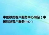 中國鐵路客戶服務中心網站（中國鐵路客戶服務中心）