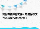 如何電腦保存文件（電腦保存文件怎么操作簡(jiǎn)介介紹）
