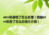 atm機(jī)吞錢了怎么處理（錢被atm機(jī)吞了怎么辦簡(jiǎn)介介紹）