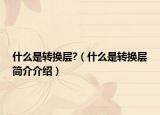 什么是轉(zhuǎn)換層?（什么是轉(zhuǎn)換層簡介介紹）