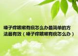 嗓子癢咳嗽有痰怎么辦最簡單的方法最有效（嗓子癢咳嗽有痰怎么辦）