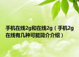 手機(jī)在線2g和在線2g（手機(jī)2g在線有幾種可能簡介介紹）
