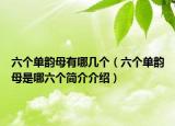 六個(gè)單韻母有哪幾個(gè)（六個(gè)單韻母是哪六個(gè)簡介介紹）
