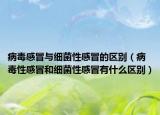 病毒感冒與細菌性感冒的區(qū)別（病毒性感冒和細菌性感冒有什么區(qū)別）