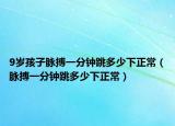 9歲孩子脈搏一分鐘跳多少下正常（脈搏一分鐘跳多少下正常）