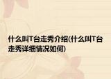 什么叫T臺(tái)走秀介紹(什么叫T臺(tái)走秀詳細(xì)情況如何)