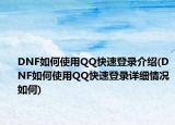 DNF如何使用QQ快速登錄介紹(DNF如何使用QQ快速登錄詳細情況如何)