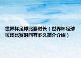 世界杯足球比賽時長（世界杯足球每場比賽時間有多久簡介介紹）