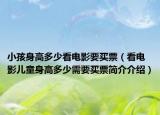 小孩身高多少看電影要買票（看電影兒童身高多少需要買票簡(jiǎn)介介紹）