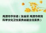 鷹潭市李榮德（張金榮 鷹潭市教育科學文化衛(wèi)生委員會副主任委員）