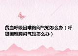 貧血呼吸困難胸悶氣短怎么辦（呼吸困難胸悶氣短怎么辦）
