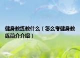 健身教練教什么（怎么考健身教練簡介介紹）