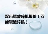 雙齒輥破碎機報價（雙齒輥破碎機）