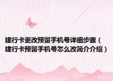 建行卡更改預(yù)留手機(jī)號(hào)詳細(xì)步驟（建行卡預(yù)留手機(jī)號(hào)怎么改簡(jiǎn)介介紹）
